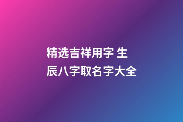 精选吉祥用字 生辰八字取名字大全